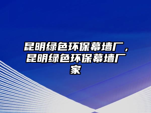 昆明綠色環(huán)保幕墻廠，昆明綠色環(huán)保幕墻廠家