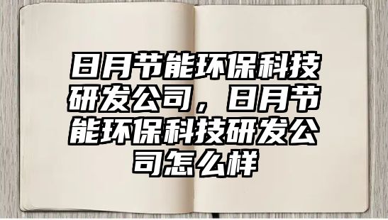 日月節(jié)能環(huán)?？萍佳邪l(fā)公司，日月節(jié)能環(huán)?？萍佳邪l(fā)公司怎么樣