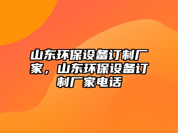 山東環(huán)保設備訂制廠家，山東環(huán)保設備訂制廠家電話