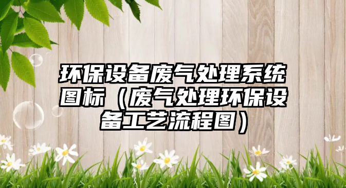 環(huán)保設(shè)備廢氣處理系統(tǒng)圖標（廢氣處理環(huán)保設(shè)備工藝流程圖）