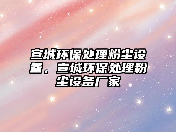 宣城環(huán)保處理粉塵設備，宣城環(huán)保處理粉塵設備廠家