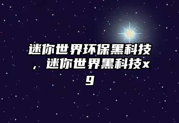 迷你世界環(huán)保黑科技，迷你世界黑科技xg