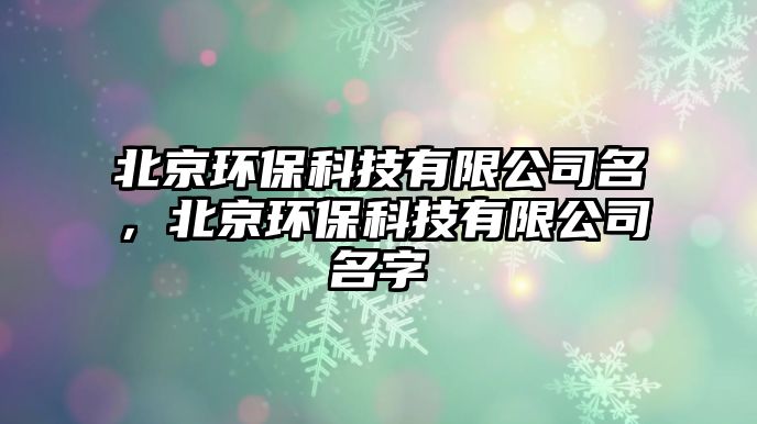 北京環(huán)?？萍加邢薰久?，北京環(huán)保科技有限公司名字