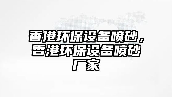 香港環(huán)保設(shè)備噴砂，香港環(huán)保設(shè)備噴砂廠家