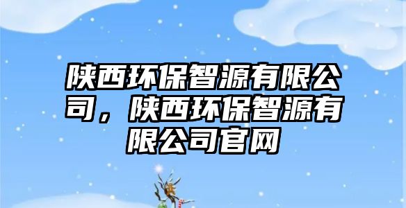 陜西環(huán)保智源有限公司，陜西環(huán)保智源有限公司官網(wǎng)