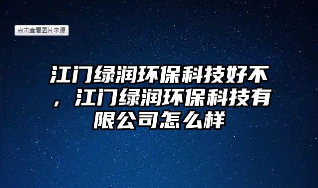 江門綠潤環(huán)?？萍己貌?，江門綠潤環(huán)?？萍加邢薰驹趺礃? class=