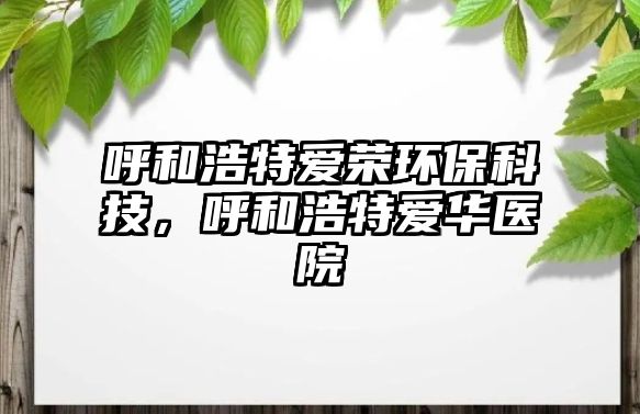 呼和浩特愛榮環(huán)?？萍迹艉秃铺貝廴A醫(yī)院