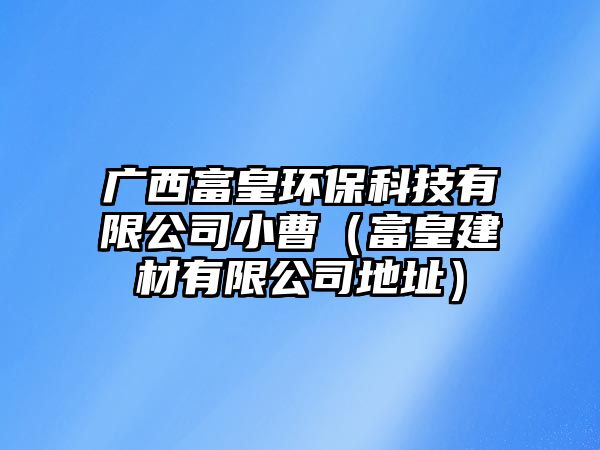 廣西富皇環(huán)?？萍加邢薰拘〔埽ǜ换式ú挠邢薰镜刂罚?/> 
									</a>
									<h4 class=