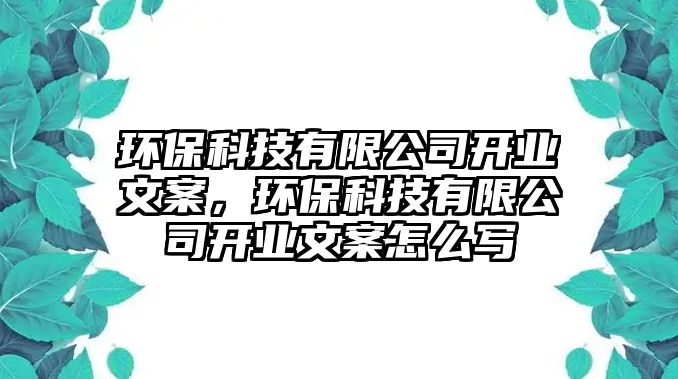 環(huán)?？萍加邢薰鹃_業(yè)文案，環(huán)保科技有限公司開業(yè)文案怎么寫