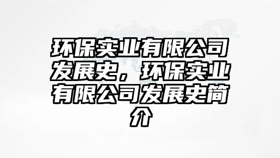 環(huán)保實(shí)業(yè)有限公司發(fā)展史，環(huán)保實(shí)業(yè)有限公司發(fā)展史簡介