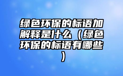 綠色環(huán)保的標(biāo)語加解釋是什么（綠色環(huán)保的標(biāo)語有哪些）