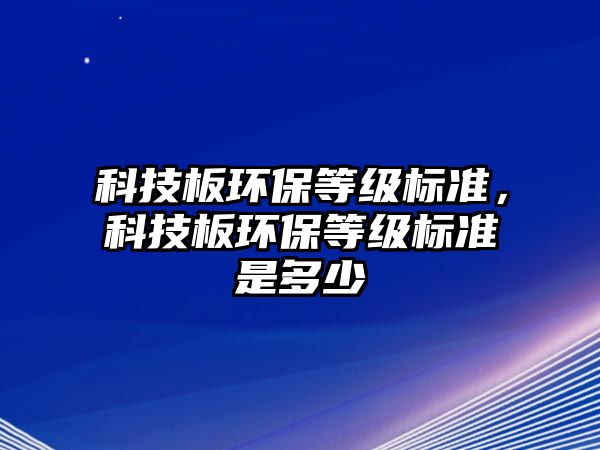 科技板環(huán)保等級標準，科技板環(huán)保等級標準是多少