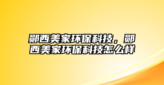 鄖西美家環(huán)保科技，鄖西美家環(huán)?？萍荚趺礃? class=