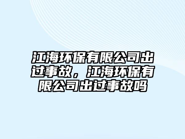 江海環(huán)保有限公司出過事故，江海環(huán)保有限公司出過事故嗎