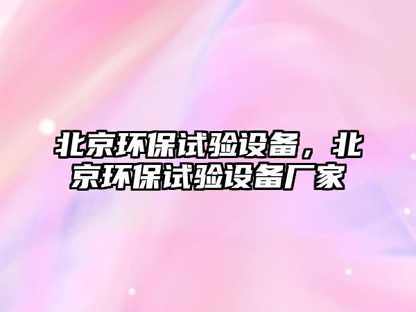 北京環(huán)保試驗設(shè)備，北京環(huán)保試驗設(shè)備廠家