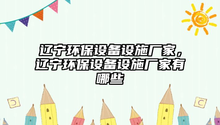 遼寧環(huán)保設備設施廠家，遼寧環(huán)保設備設施廠家有哪些