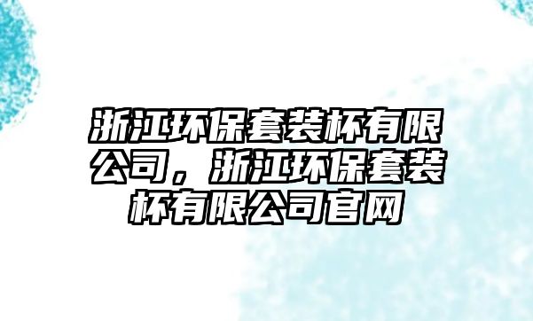 浙江環(huán)保套裝杯有限公司，浙江環(huán)保套裝杯有限公司官網(wǎng)