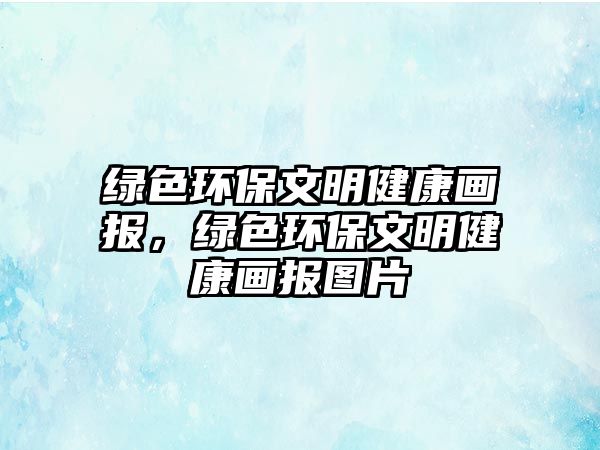 綠色環(huán)保文明健康畫報，綠色環(huán)保文明健康畫報圖片