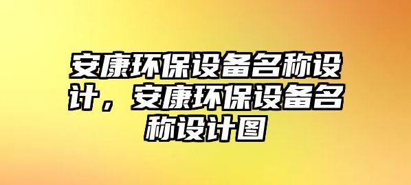 安康環(huán)保設(shè)備名稱設(shè)計(jì)，安康環(huán)保設(shè)備名稱設(shè)計(jì)圖