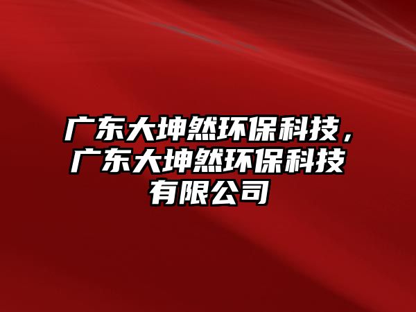 廣東大坤然環(huán)?？萍?，廣東大坤然環(huán)保科技有限公司