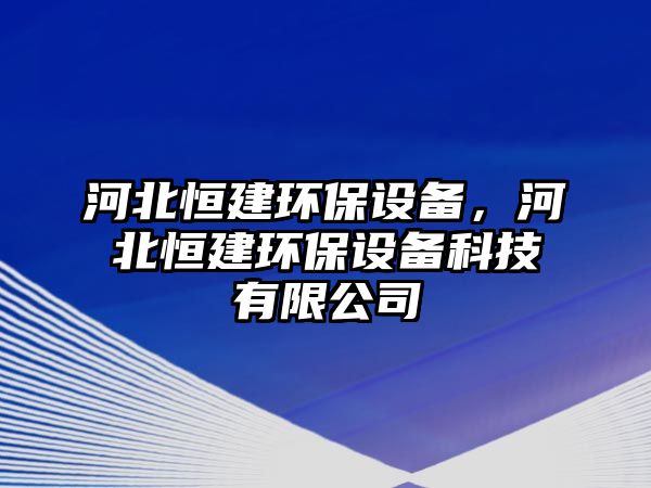 河北恒建環(huán)保設(shè)備，河北恒建環(huán)保設(shè)備科技有限公司