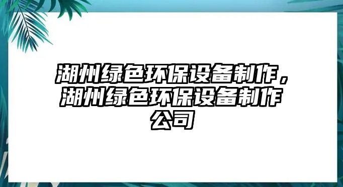 湖州綠色環(huán)保設(shè)備制作，湖州綠色環(huán)保設(shè)備制作公司