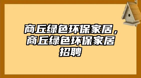 商丘綠色環(huán)保家居，商丘綠色環(huán)保家居招聘