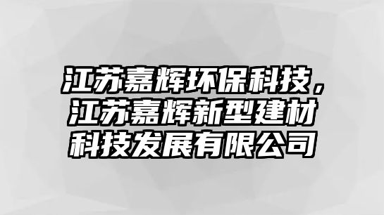 江蘇嘉輝環(huán)?？萍迹K嘉輝新型建材科技發(fā)展有限公司