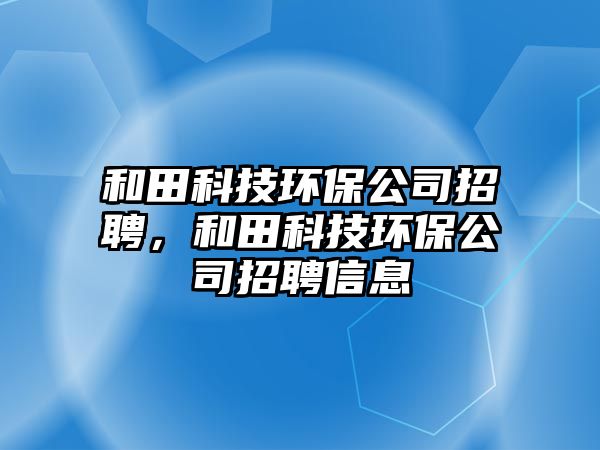 和田科技環(huán)保公司招聘，和田科技環(huán)保公司招聘信息