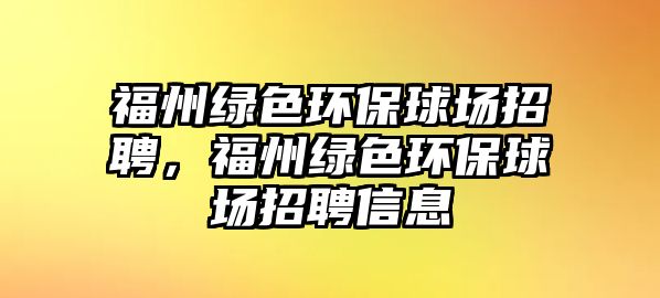 福州綠色環(huán)保球場招聘，福州綠色環(huán)保球場招聘信息