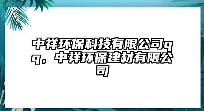 中祥環(huán)保科技有限公司qq，中祥環(huán)保建材有限公司