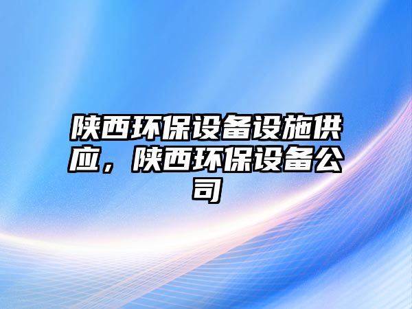 陜西環(huán)保設備設施供應，陜西環(huán)保設備公司