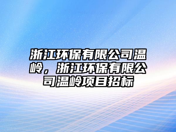 浙江環(huán)保有限公司溫嶺，浙江環(huán)保有限公司溫嶺項目招標