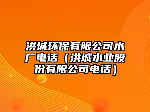 洪城環(huán)保有限公司水廠電話（洪城水業(yè)股份有限公司電話）