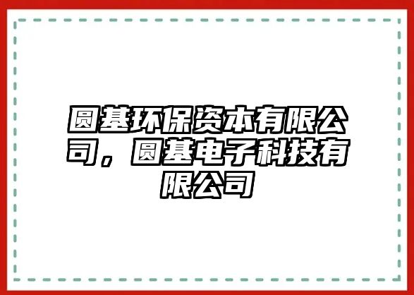 圓基環(huán)保資本有限公司，圓基電子科技有限公司