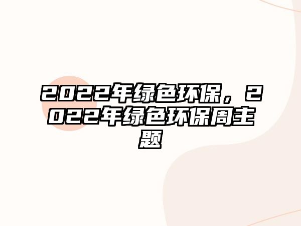 2022年綠色環(huán)保，2022年綠色環(huán)保周主題