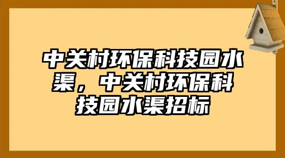 中關(guān)村環(huán)保科技園水渠，中關(guān)村環(huán)?？萍紙@水渠招標(biāo)