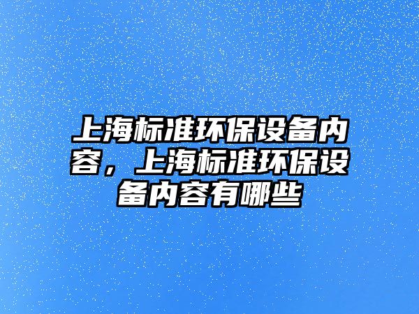 上海標準環(huán)保設備內(nèi)容，上海標準環(huán)保設備內(nèi)容有哪些