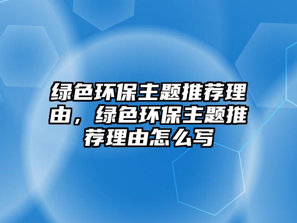 綠色環(huán)保主題推薦理由，綠色環(huán)保主題推薦理由怎么寫