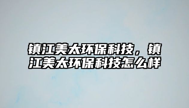 鎮(zhèn)江美太環(huán)?？萍迹?zhèn)江美太環(huán)?？萍荚趺礃?/> 
									</a>
									<h4 class=