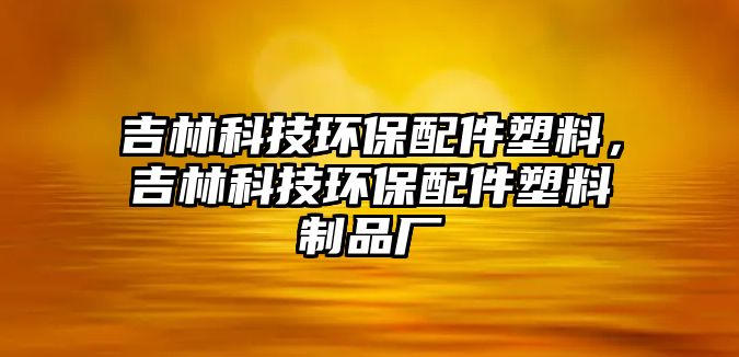 吉林科技環(huán)保配件塑料，吉林科技環(huán)保配件塑料制品廠