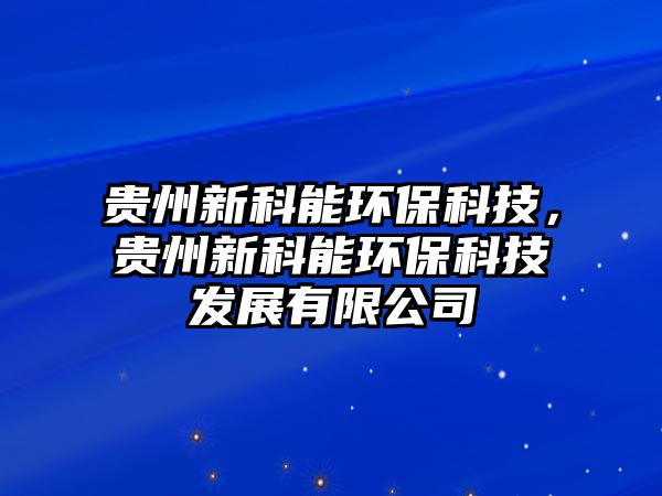 貴州新科能環(huán)?？萍迹F州新科能環(huán)?？萍及l(fā)展有限公司