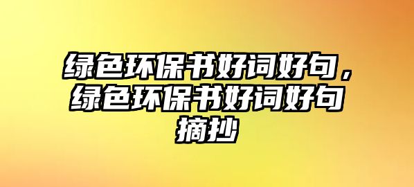 綠色環(huán)保書(shū)好詞好句，綠色環(huán)保書(shū)好詞好句摘抄