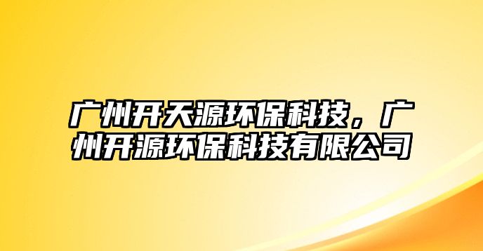 廣州開天源環(huán)?？萍?，廣州開源環(huán)保科技有限公司