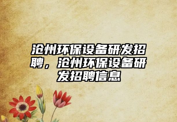 滄州環(huán)保設備研發(fā)招聘，滄州環(huán)保設備研發(fā)招聘信息