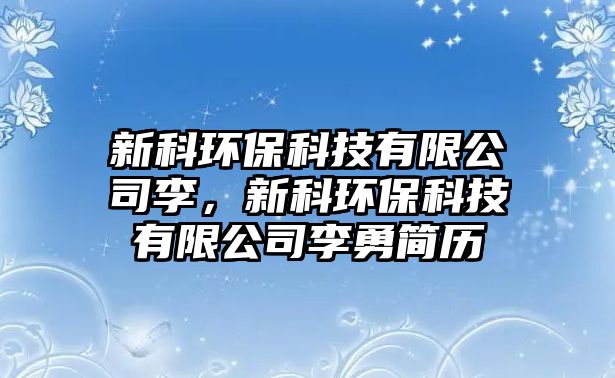 新科環(huán)保科技有限公司李，新科環(huán)?？萍加邢薰纠钣潞?jiǎn)歷