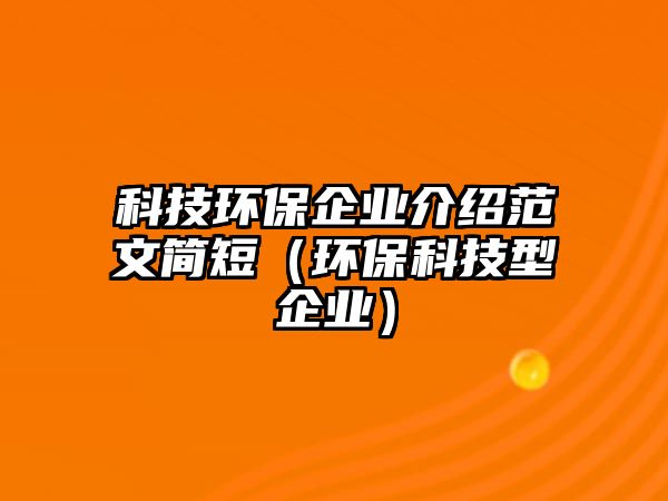 科技環(huán)保企業(yè)介紹范文簡短（環(huán)保科技型企業(yè)）