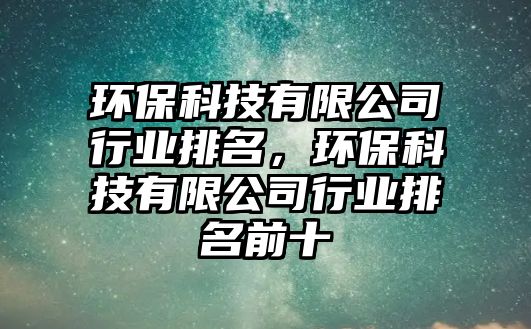 環(huán)?？萍加邢薰拘袠I(yè)排名，環(huán)?？萍加邢薰拘袠I(yè)排名前十