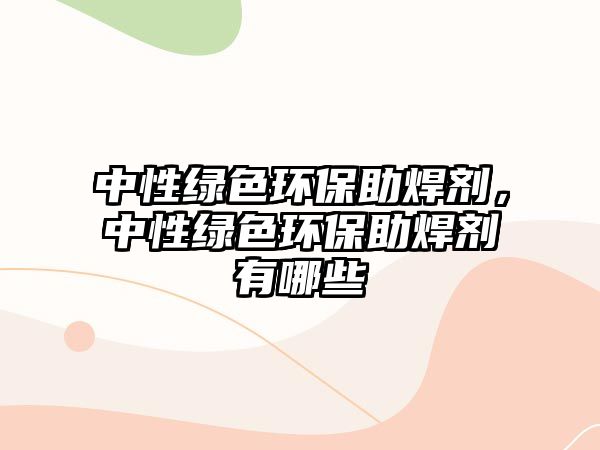 中性綠色環(huán)保助焊劑，中性綠色環(huán)保助焊劑有哪些