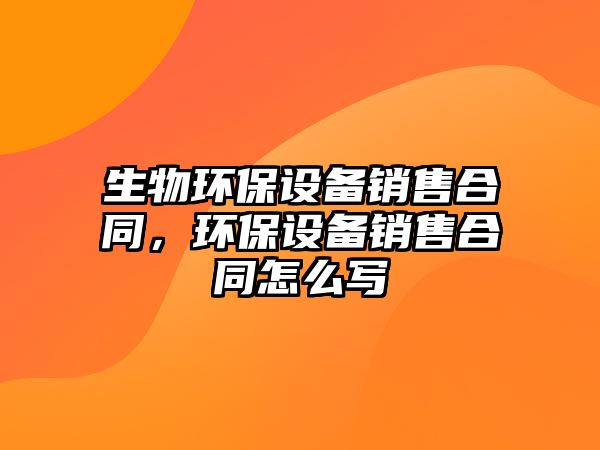 生物環(huán)保設備銷售合同，環(huán)保設備銷售合同怎么寫